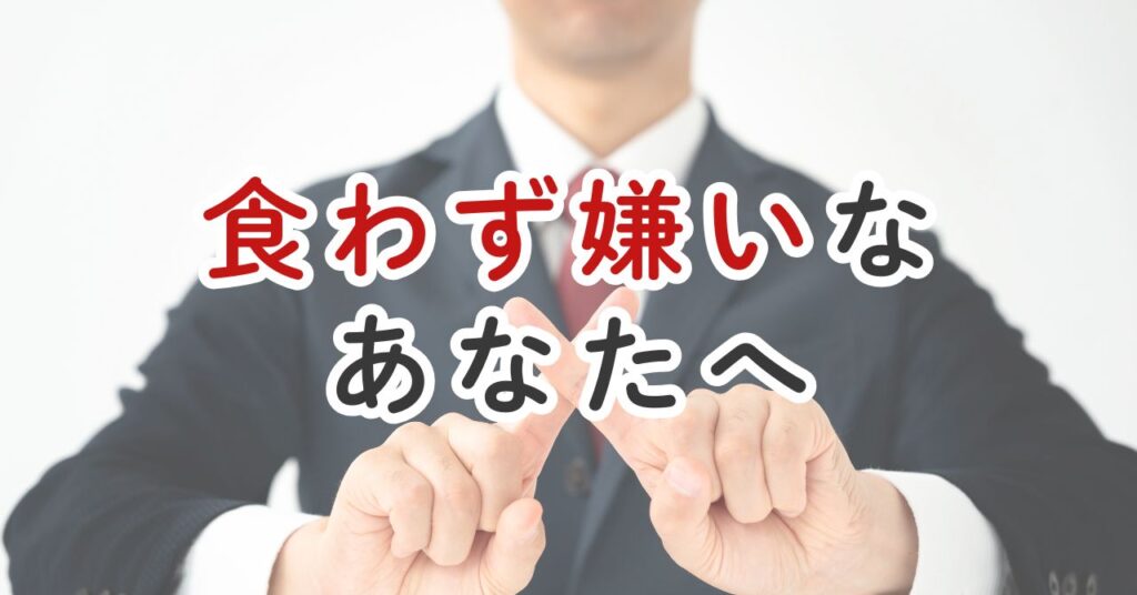 食わず嫌いは損をするかもしれないという話