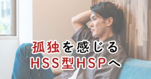 孤独を感じるHSS型HSPへ