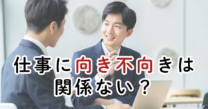 仕事の「向き不向き」は存在するのか