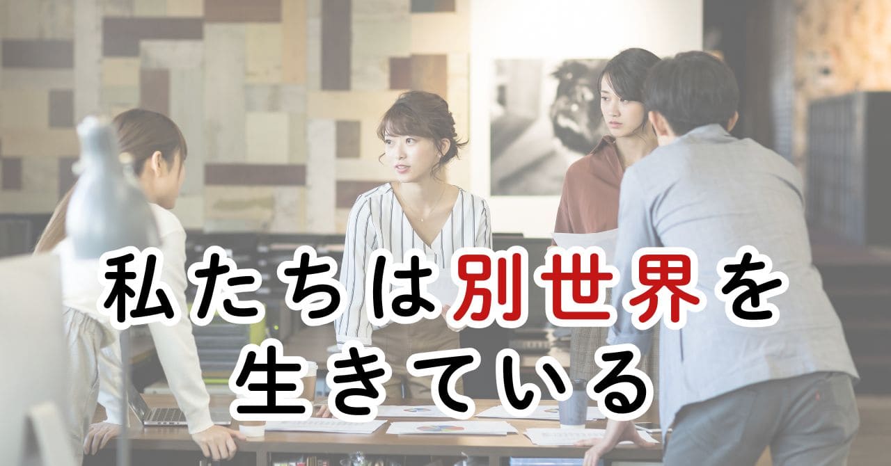 私たちは同じ世界であっても別世界を生きている